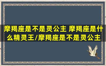 摩羯座是不是灵公主 摩羯座是什么精灵王/摩羯座是不是灵公主 摩羯座是什么精灵王-我的网站